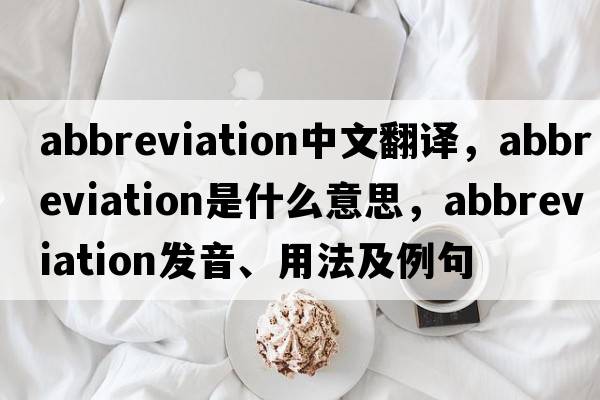 abbreviation中文翻譯，abbreviation是什么意思，abbreviation發(fā)音、用法及例句
