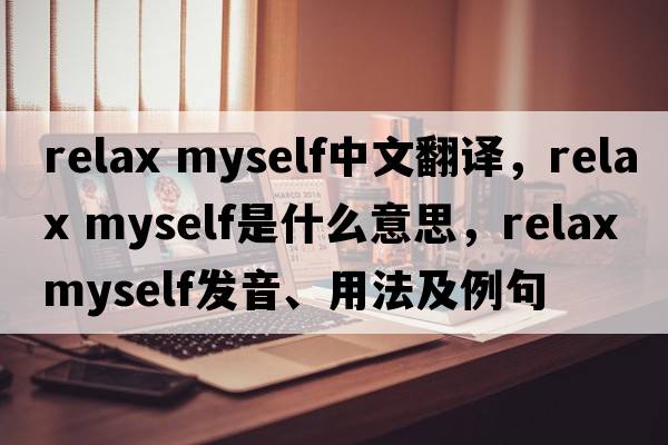 relax myself中文翻譯，relax myself是什么意思，relax myself發(fā)音、用法及例句