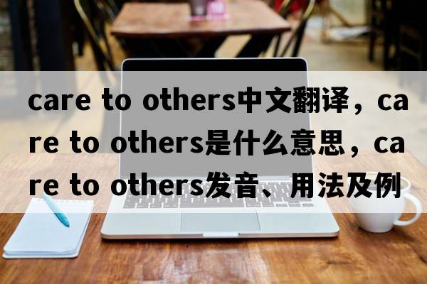 care to others中文翻譯，care to others是什么意思，care to others發(fā)音、用法及例句