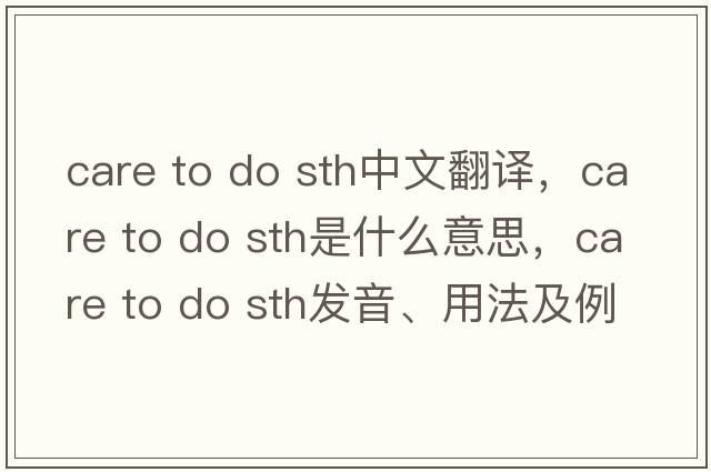 care to do sth中文翻譯，care to do sth是什么意思，care to do sth發(fā)音、用法及例句