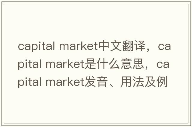 capital market中文翻譯，capital market是什么意思，capital market發(fā)音、用法及例句