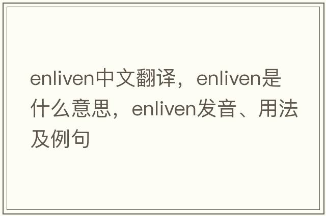 enliven中文翻譯，enliven是什么意思，enliven發(fā)音、用法及例句