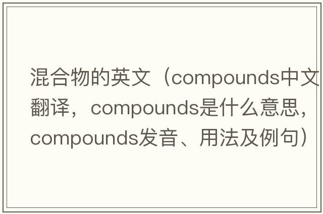 混合物的英文（compounds中文翻譯，compounds是什么意思，compounds發(fā)音、用法及例句）