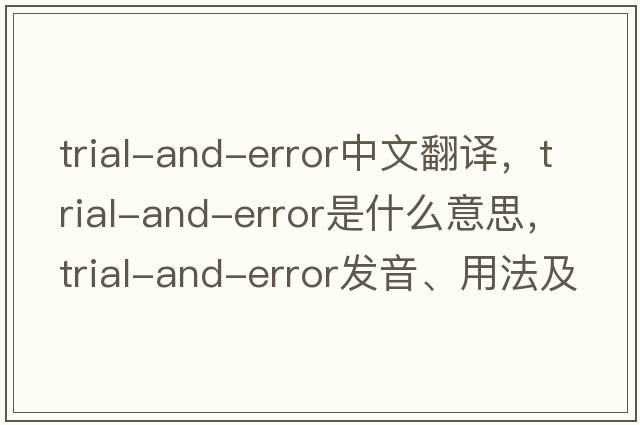trial-and-error中文翻譯，trial-and-error是什么意思，trial-and-error發(fā)音、用法及例句