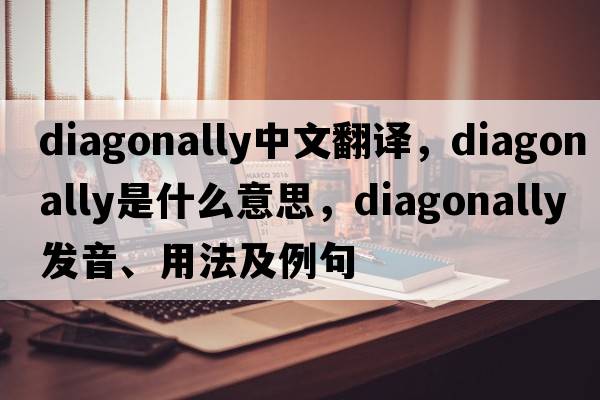 diagonally中文翻譯，diagonally是什么意思，diagonally發(fā)音、用法及例句