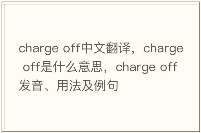 charge off中文翻譯，charge off是什么意思，charge off發(fā)音、用法及例句