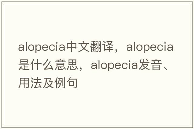 alopecia中文翻譯，alopecia是什么意思，alopecia發(fā)音、用法及例句