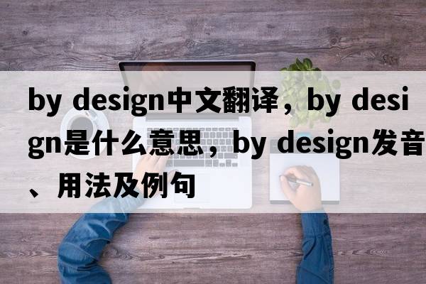 by design中文翻譯，by design是什么意思，by design發(fā)音、用法及例句