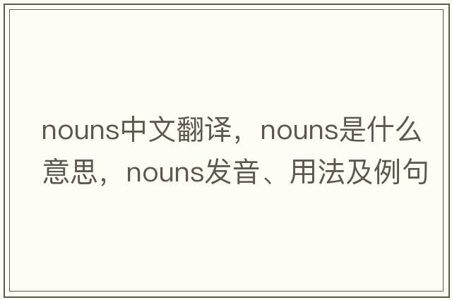 nouns中文翻譯，nouns是什么意思，nouns發(fā)音、用法及例句