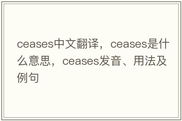 ceases中文翻譯，ceases是什么意思，ceases發(fā)音、用法及例句