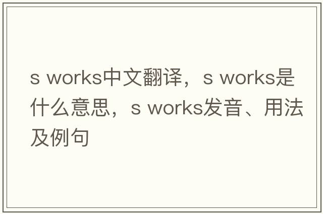 s works中文翻譯，s works是什么意思，s works發(fā)音、用法及例句