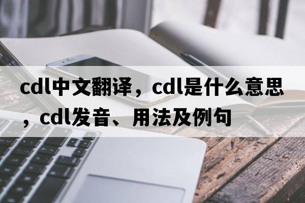 cdl中文翻譯，cdl是什么意思，cdl發(fā)音、用法及例句