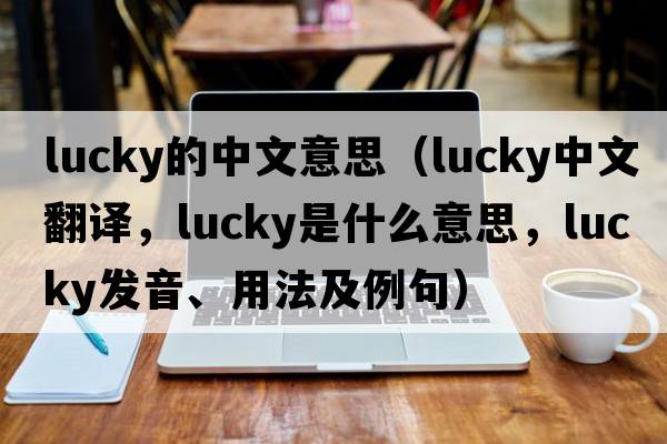 lucky的中文意思（lucky中文翻譯，lucky是什么意思，lucky發(fā)音、用法及例句）