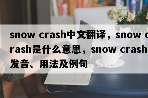 snow crash中文翻譯，snow crash是什么意思，snow crash發(fā)音、用法及例句