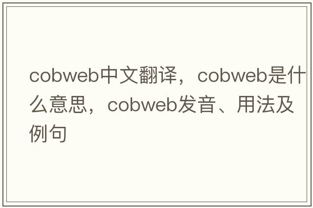 cobweb中文翻譯，cobweb是什么意思，cobweb發(fā)音、用法及例句