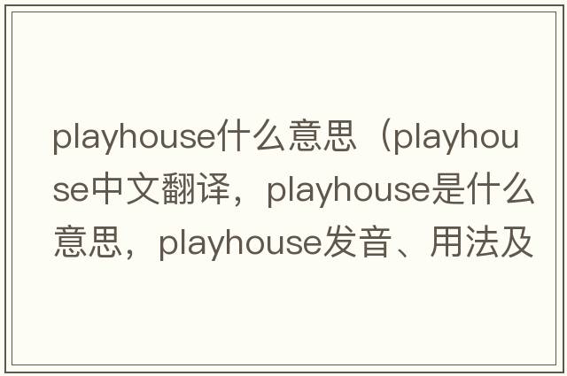 playhouse什么意思（playhouse中文翻譯，playhouse是什么意思，playhouse發(fā)音、用法及例句）
