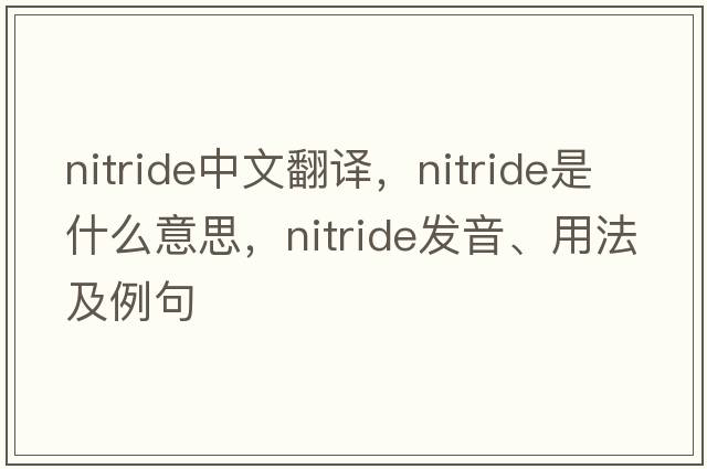 nitride中文翻譯，nitride是什么意思，nitride發(fā)音、用法及例句