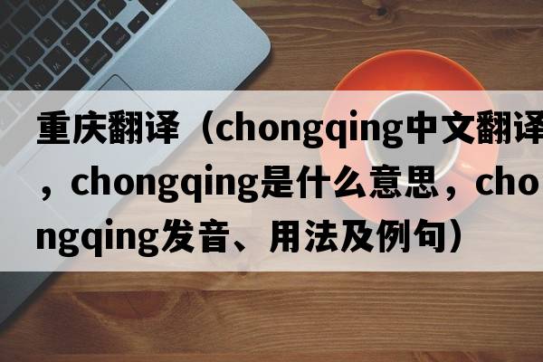 重慶翻譯（Chongqing中文翻譯，Chongqing是什么意思，Chongqing發(fā)音、用法及例句）