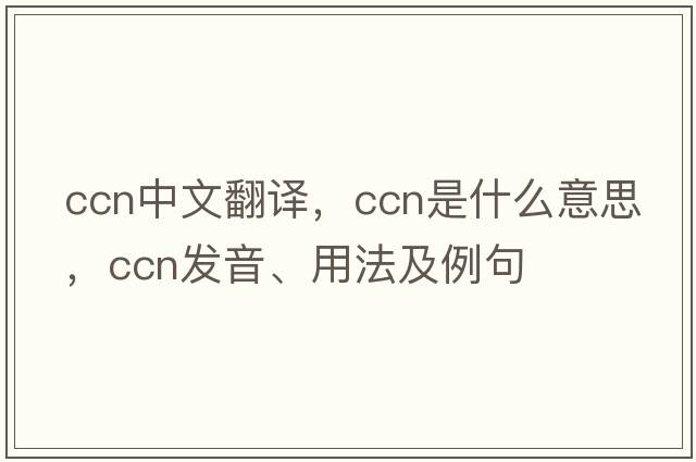ccn中文翻譯，ccn是什么意思，ccn發(fā)音、用法及例句