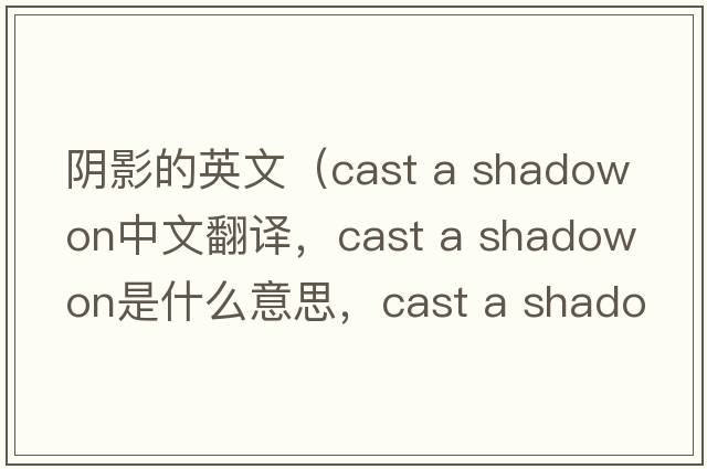 陰影的英文（cast a shadow on中文翻譯，cast a shadow on是什么意思，cast a shadow on發(fā)音、用法及例句）