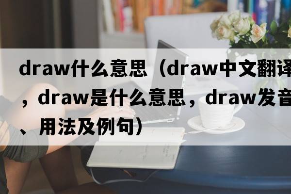 draw什么意思（draw中文翻譯，draw是什么意思，draw發(fā)音、用法及例句）