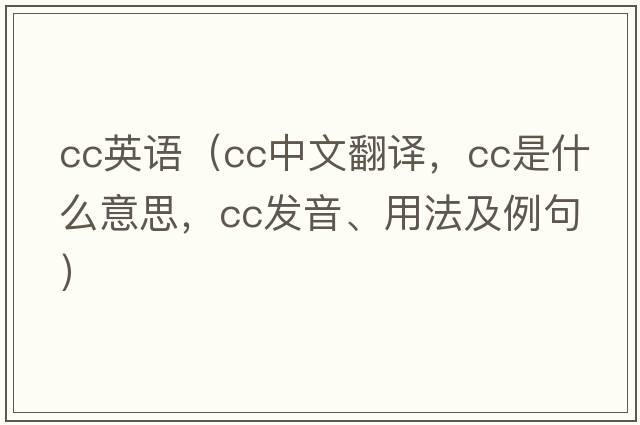 cc英語（cc中文翻譯，cc是什么意思，cc發(fā)音、用法及例句）