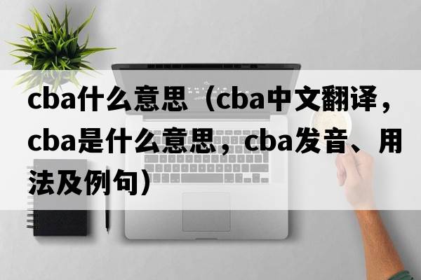 cba什么意思（cba中文翻譯，cba是什么意思，cba發(fā)音、用法及例句）