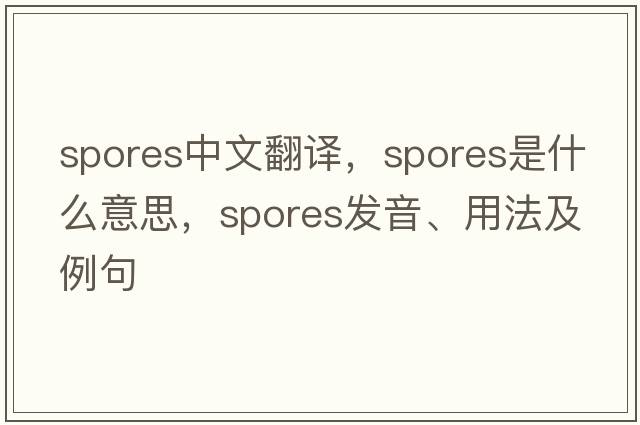 spores中文翻譯，spores是什么意思，spores發(fā)音、用法及例句