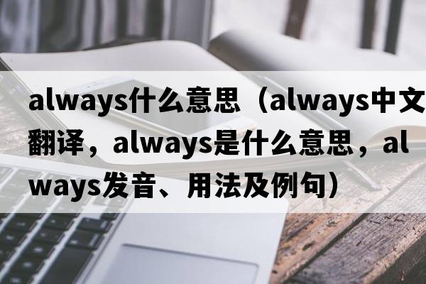 always什么意思（always中文翻譯，always是什么意思，always發(fā)音、用法及例句）