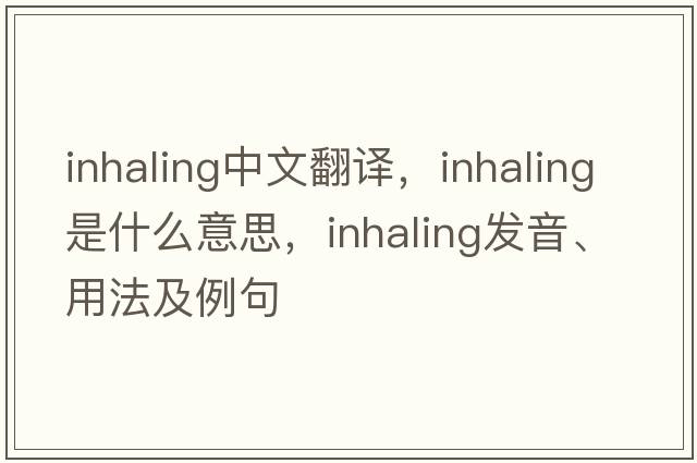 inhaling中文翻譯，inhaling是什么意思，inhaling發(fā)音、用法及例句