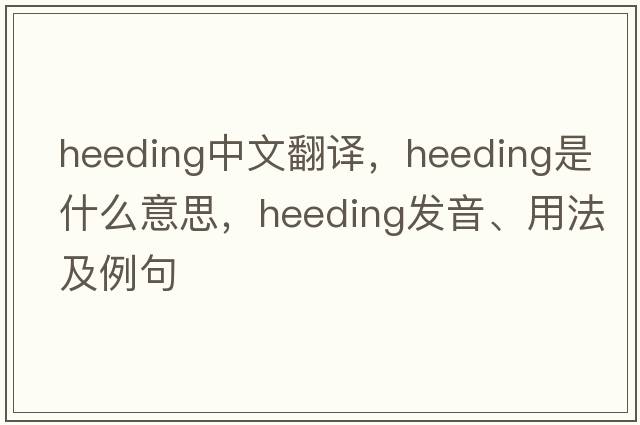 heeding中文翻譯，heeding是什么意思，heeding發(fā)音、用法及例句