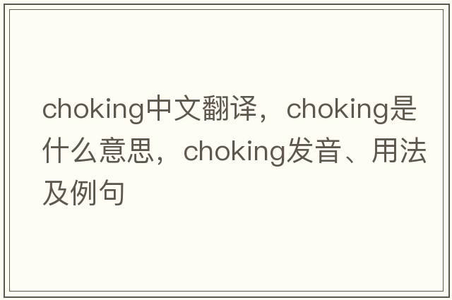 choking中文翻譯，choking是什么意思，choking發(fā)音、用法及例句