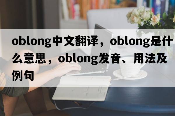 oblong中文翻譯，oblong是什么意思，oblong發(fā)音、用法及例句