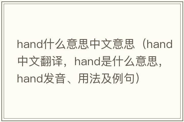 hand什么意思中文意思（hand中文翻譯，hand是什么意思，hand發(fā)音、用法及例句）