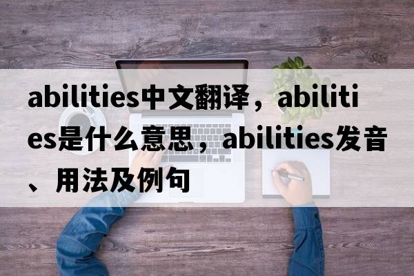 abilities中文翻譯，abilities是什么意思，abilities發(fā)音、用法及例句