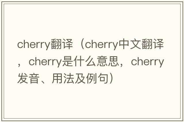 cherry翻譯（cherry中文翻譯，cherry是什么意思，cherry發(fā)音、用法及例句）
