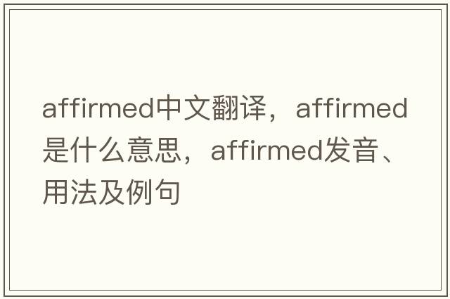 affirmed中文翻譯，affirmed是什么意思，affirmed發(fā)音、用法及例句
