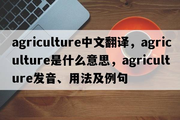 agriculture中文翻譯，agriculture是什么意思，agriculture發(fā)音、用法及例句