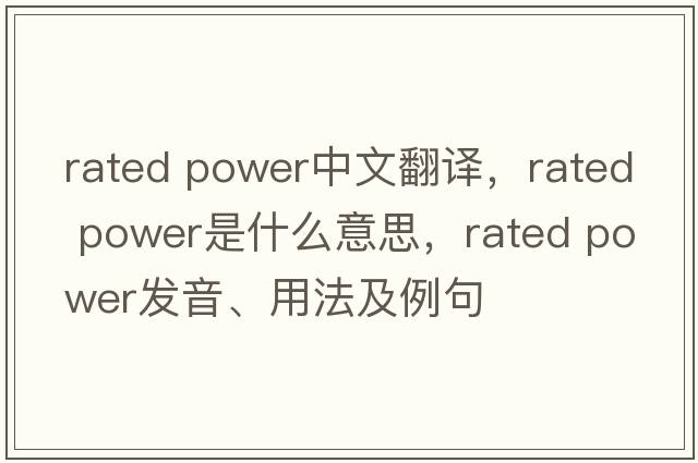 rated power中文翻譯，rated power是什么意思，rated power發(fā)音、用法及例句