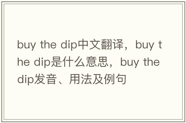 buy the dip中文翻譯，buy the dip是什么意思，buy the dip發(fā)音、用法及例句