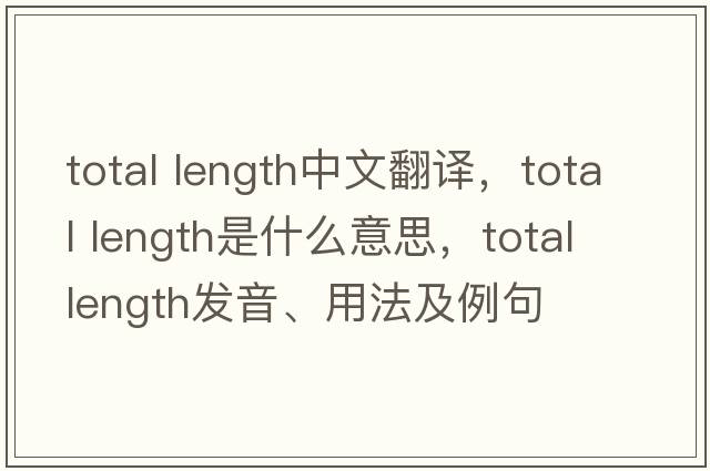 total length中文翻譯，total length是什么意思，total length發(fā)音、用法及例句