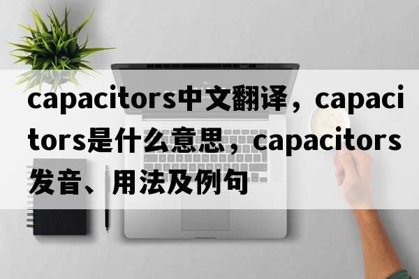 capacitors中文翻譯，capacitors是什么意思，capacitors發(fā)音、用法及例句