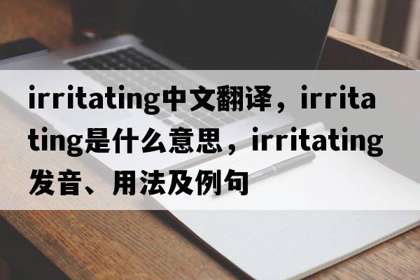 irritating中文翻譯，irritating是什么意思，irritating發(fā)音、用法及例句