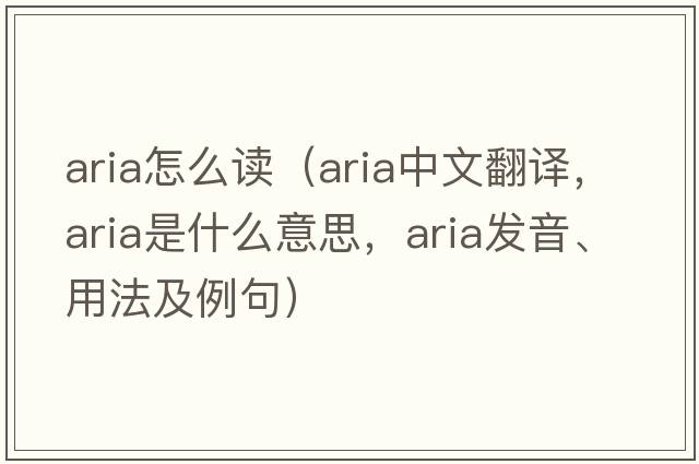 aria怎么讀（aria中文翻譯，aria是什么意思，aria發(fā)音、用法及例句）