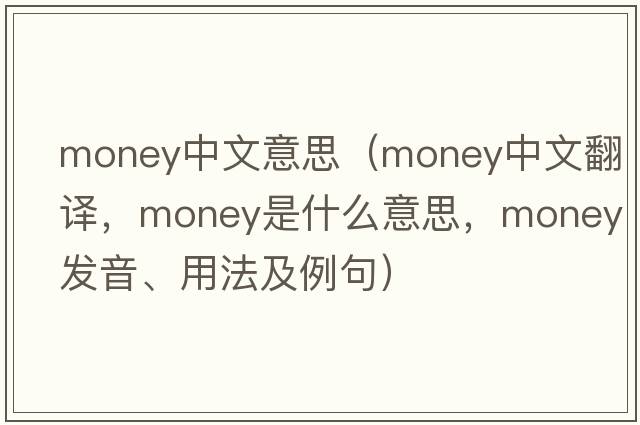 money中文意思（money中文翻譯，money是什么意思，money發(fā)音、用法及例句）