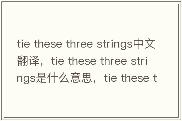 tie these three strings中文翻譯，tie these three strings是什么意思，tie these three strings發(fā)音、用法及例句