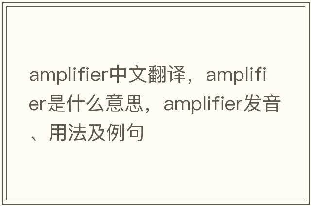amplifier中文翻譯，amplifier是什么意思，amplifier發(fā)音、用法及例句