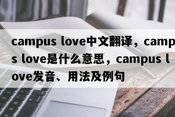 campus love中文翻譯，campus love是什么意思，campus love發(fā)音、用法及例句