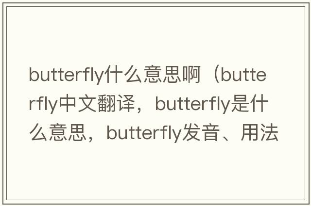 butterfly什么意思?。╞utterfly中文翻譯，butterfly是什么意思，butterfly發(fā)音、用法及例句）