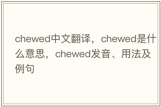 chewed中文翻譯，chewed是什么意思，chewed發(fā)音、用法及例句